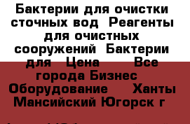 Бактерии для очистки сточных вод. Реагенты для очистных сооружений. Бактерии для › Цена ­ 1 - Все города Бизнес » Оборудование   . Ханты-Мансийский,Югорск г.